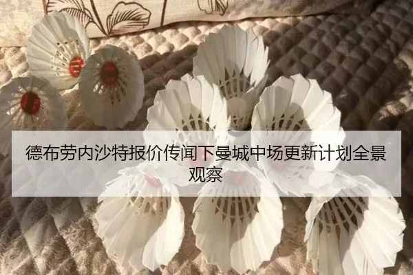 德布劳内沙特报价传闻下曼城中场更新计划全景观察