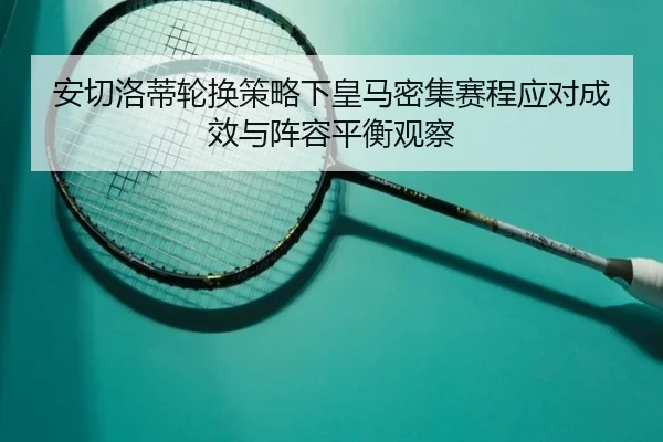 安切洛蒂轮换策略下皇马密集赛程应对成效与阵容平衡观察（kaiyun）