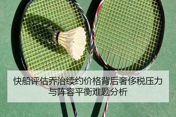 快船评估乔治续约价格背后奢侈税压力与阵容平衡难题分析
