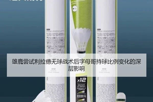 雄鹿尝试利拉德无球战术后字母哥持球比例变化的深层影响