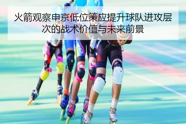 火箭观察申京低位策应提升球队进攻层次的战术价值与未来前景（kaiyun）