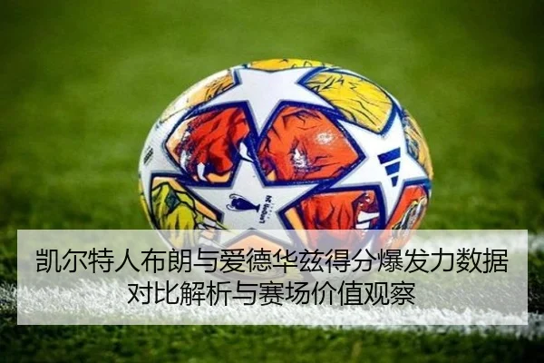 凯尔特人布朗与爱德华兹得分爆发力数据对比解析与赛场价值观察 | kaiyun