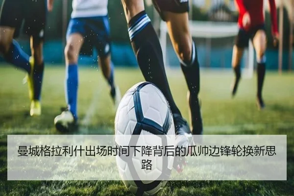 曼城格拉利什出场时间下降背后的瓜帅边锋轮换新思路