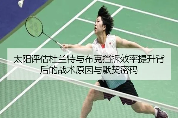 太阳评估杜兰特与布克挡拆效率提升背后的战术原因与默契密码（kaiyun）