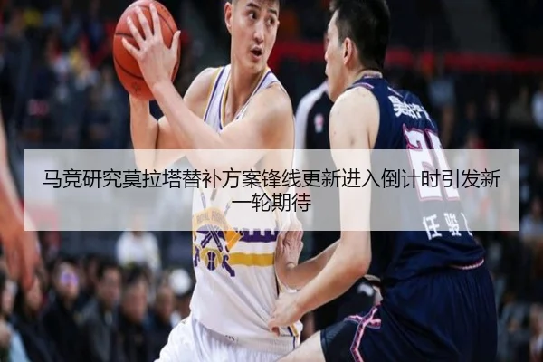 马竞研究莫拉塔替补方案锋线更新进入倒计时引发新一轮期待