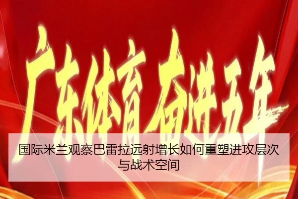 国际米兰观察巴雷拉远射增长如何重塑进攻层次与战术空间