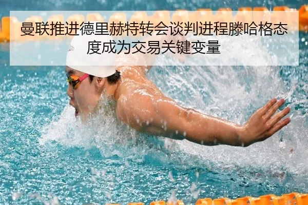 曼联推进德里赫特转会谈判进程滕哈格态度成为交易关键变量 | kaiyun
